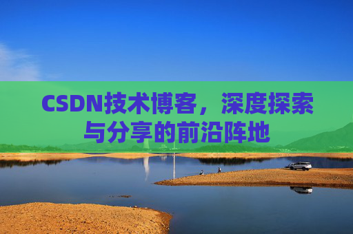 CSDN技术博客，深度探索与分享的前沿阵地